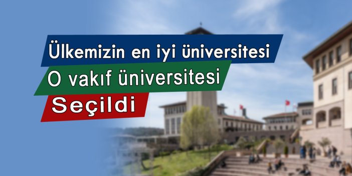 Ülkemizin en iyi üniversitesi o vakıf üniversitesi oldu