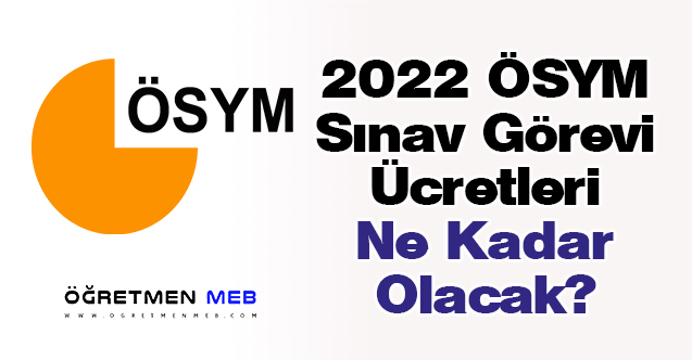 2022 ÖSYM Sınav Görevi Ücretleri Ne Kadar Olacak?