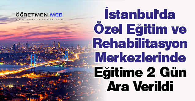 İstanbul'da Özel Eğitim ve Rehabilitasyon Merkezlerinde Eğitime 2 Gün Ara Verildi