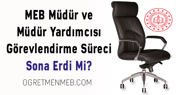 MEB Müdür ve Müdür Yardımcısı Görevlendirme Süreci Sona Erdi Mi?