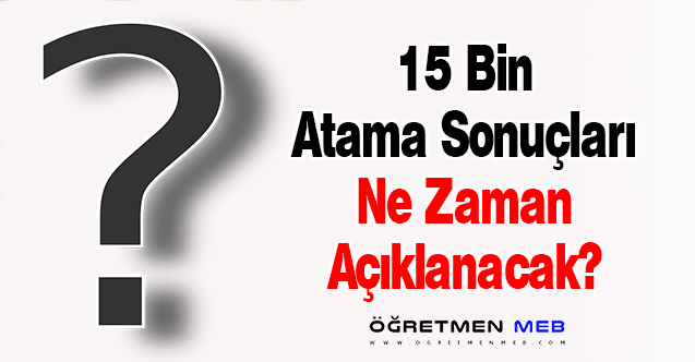 15 Bin Atama Sonuçları Ne Zaman Açıklanacak?