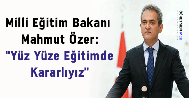 Milli Eğitim Bakanı Mahmut Özer: ''Yüz Yüze Eğitimde Kararlıyız''