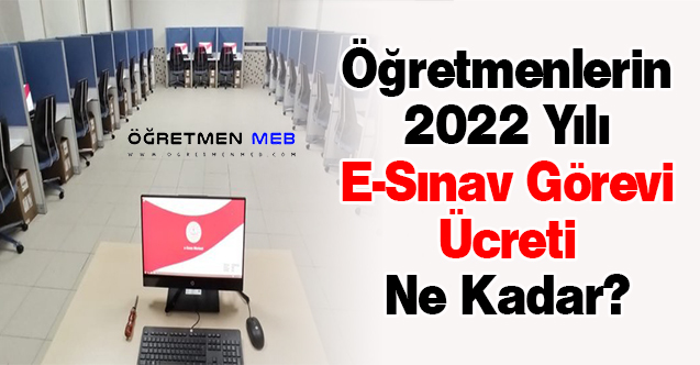 Öğretmenlerin 2022 Yılı E-Sınav Görevi Ücreti Ne Kadar?