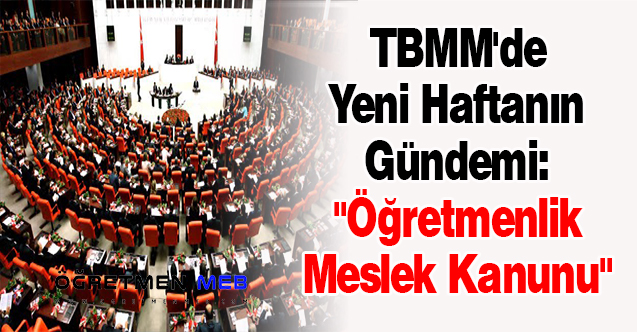 TBMM'de Yeni Haftanın Gündemi: ''Öğretmenlik Meslek Kanunu''