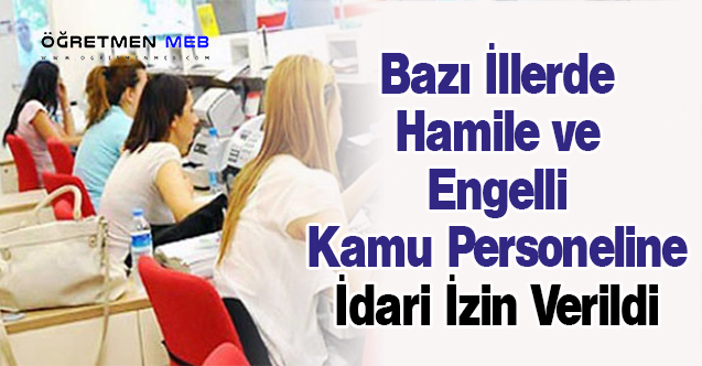 Bazı İllerde Hamile ve Engelli Kamu Personeline İdari İzin Verildi