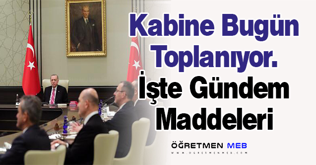 Kabine Bugün Toplanıyor. İşte Gündem Maddeleri