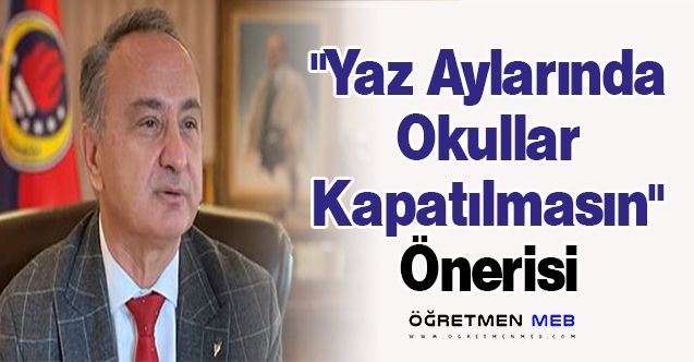 ''Yaz Aylarında Okullar Kapatılmasın'' Önerisi