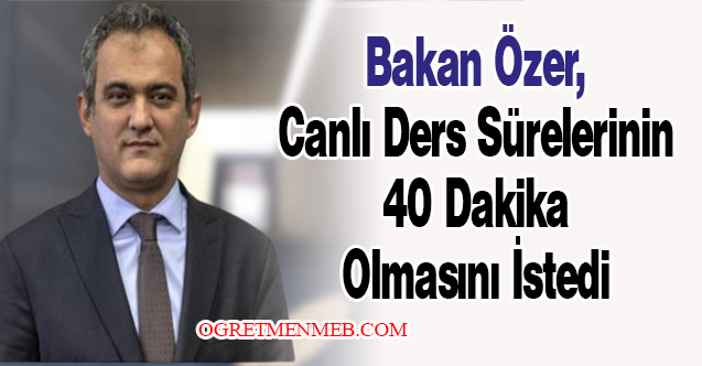 Bakan Özer, Canlı Ders Sürelerinin 40 Dakika Olmasını İstedi