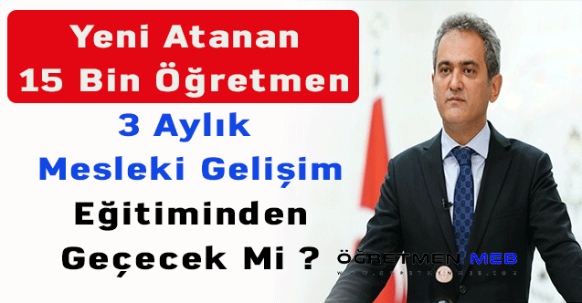 Yeni atanan 15 bin öğretmen 3 aylık mesleki gelişim eğitiminden geçecek mi ? Bakan açıkladı