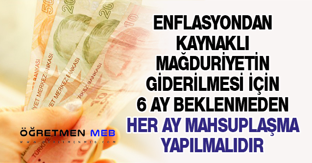 ENFLASYONDAN KAYNAKLI MAĞDURİYETİN GİDERİLMESİ İÇİN 6 AY BEKLENMEDEN HER AY MAHSUPLAŞMA YAPILMALIDIR