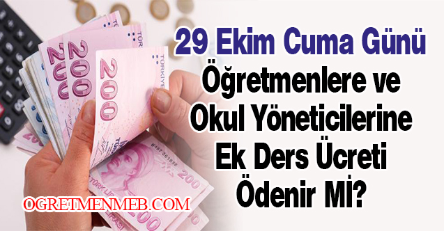 29 Ekim Cuma Günü Öğretmenlere ve Okul Yöneticilerine Ek Ders Ücreti Ödenir Mİ?