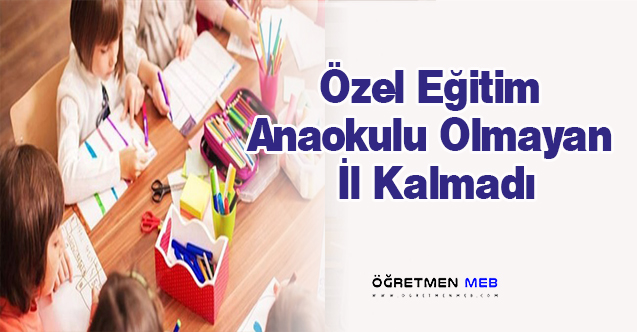 ÖZEL EĞİTİM ANAOKULU OLMAYAN İL KALMADI