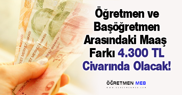 Öğretmen ve Başöğretmen Arasındaki Maaş Farkı 4 Bin 300 Lirayı Bulacak!