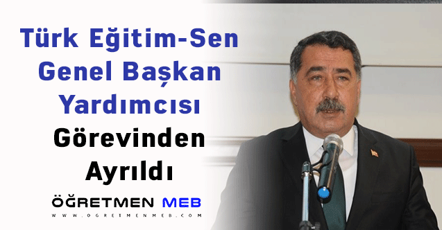 Türk Eğitim-Sen Genel Başkan Yardımcısı Görevinden Ayrıldı