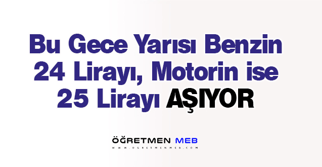 Bu Gece Benzin 24 Lirayı, Motorin 25 Lirayı Aşıyor