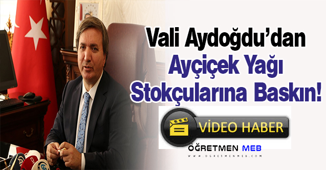 Eski MEB Personel Genel Müdürü Vali Aydoğdu, Yağ Stoklayanlara Baskın Verdi!