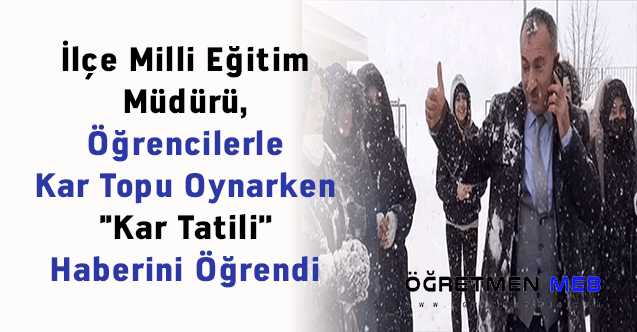 İlçe Milli Eğitim Müdürü, Öğrencilerle Kar Topu Oynarken ''Kar Tatili'' Haberini Öğrendi