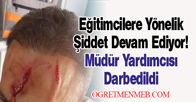 Eğitimcilere Yönelik Şiddet Devam Ediyor! Müdür Yardımcısı Darbedildi