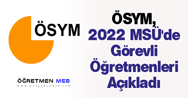 ÖSYM, 2022 MSÜ'de Görevli Öğretmenleri Açıkladı