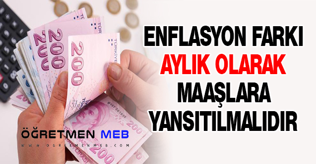 ENFLASYON FARKI AYLIK OLARAK MAAŞLARA YANSITILMALIDIR