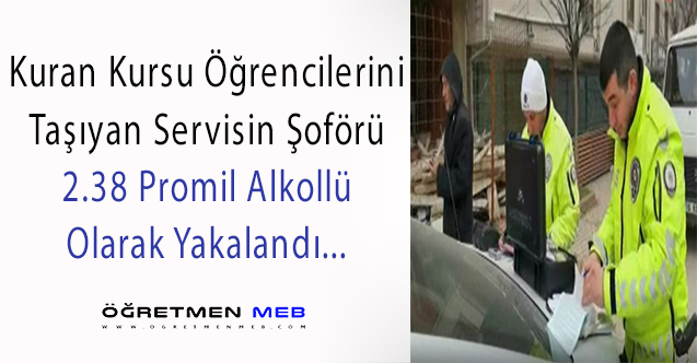 Kuran Kursu Öğrencilerinin Servis Şoförü Alkollü Çıktı