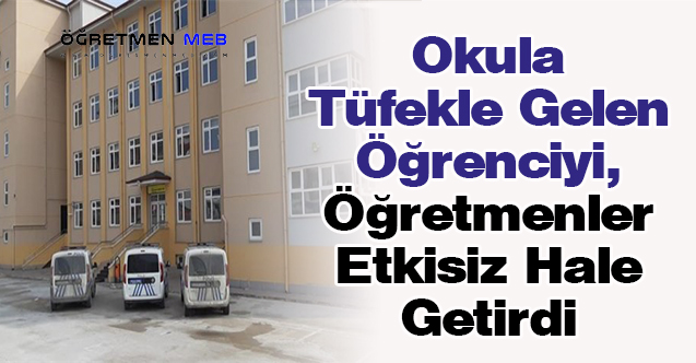 Okula Tüfekle Gelen Öğrenciyi, Öğretmenler Etkisiz Hale Getirdi