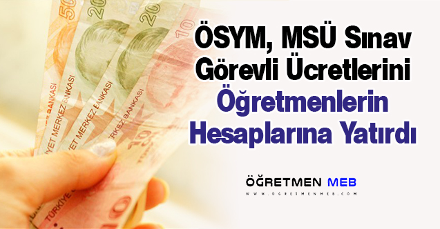 MSÜ Sınav Görevli Ücretleri, Öğretmenlerin Hesaplarına Yatırıldı