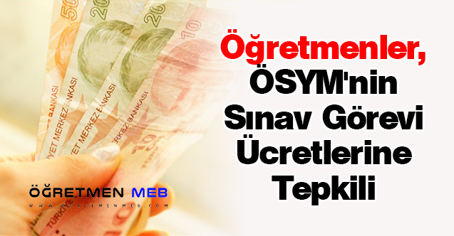 Öğretmenler, ÖSYM'nin Sınav Görevi Ücretlerine Tepkili