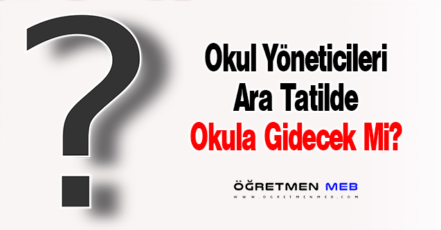 Okul Yöneticileri Ara Tatilde Okula Gidecek Mi?