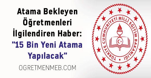 Atama Bekleyen Öğretmenleri İlgilendiren Haber: ''15 Bin Yeni Atama Yapılacak''