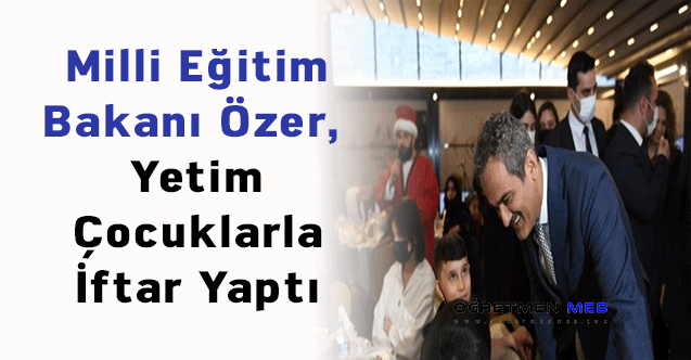 Milli Eğitim Bakanı Özer, Yetim Çocuklarla İftar Yaptı