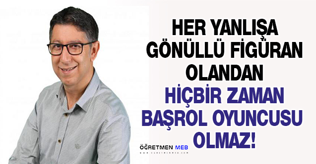 HER YANLIŞA GÖNÜLLÜ FİGÜRAN OLANDAN HİÇBİR ZAMAN BAŞROL OYUNCUSU OLMAZ!