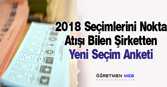 2018 Seçimlerini Doğru Bilen Şirketten Son Seçim Anketi