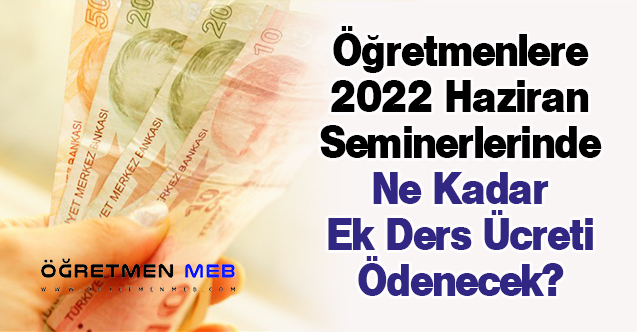 Öğretmenlere 2022 Haziran Seminerlerinde Ne Kadar Ek Ders Ücreti Ödenecek?