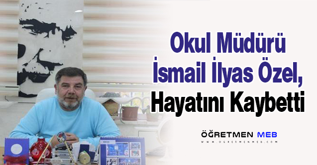 Okul Müdürü İsmail İlyas Özel, Hayatını Kaybetti