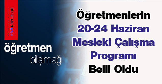 Öğretmenlerin 20-24 Haziran Mesleki Çalışma Programı Belli Oldu