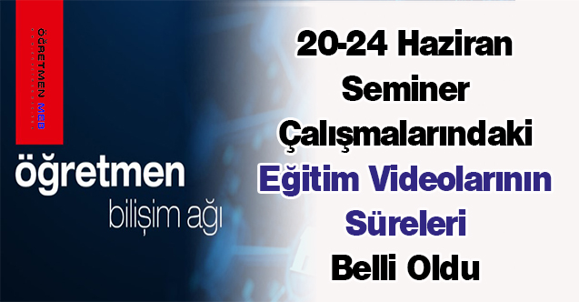 20-24 Haziran Seminer Çalışmalarındaki Eğitim Videolarının Süreleri Belli Oldu