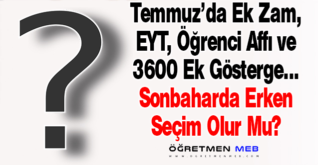 Memura Ek Zam, EYT'liler, 3600 Ek Gösterge ve Öğrenci Affı Erken Seçim Sinyali Mi?