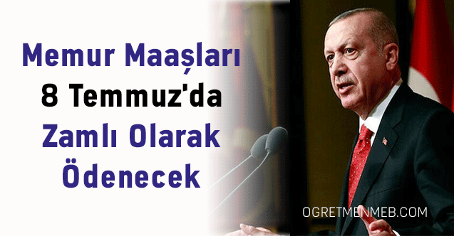 Memur Maaşları 8 Temmuz'da Zamlı Olarak Ödenecek