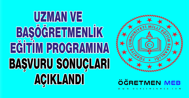 UZMAN VE BAŞÖĞRETMENLİK EĞİTİM PROGRAMINA BAŞVURU SONUÇLARI AÇIKLANDI