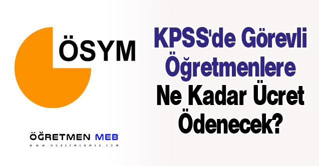 KPSS'de Görevli Öğretmenlere Ne Kadar Ücret Ödenecek?