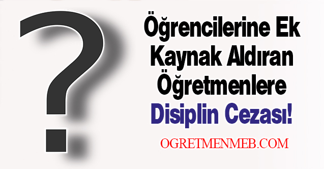 Öğrencilere Ek Kaynak Aldıran Öğretmenlere Disiplin Cezası Verilebilecek