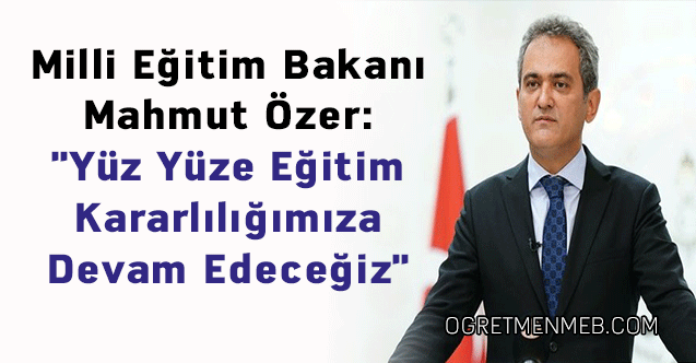 Milli Eğitim Bakanı Mahmut Özer: ''Yüz Yüze Eğitim Kararlılığımıza Devam Edeceğiz''