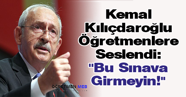 Kemal Kılıçdaroğlu Öğretmenlere Seslendi: ''Bu Sınava Girmeyin!''