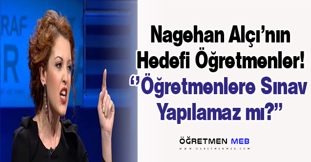 Nagehan Alçı: Öğretmenlere Sınav Yapılamaz mı?