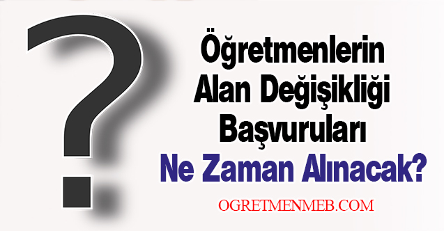 Öğretmenlerin Alan Değişikliği Başvuruları Ne Zaman Alınacak?