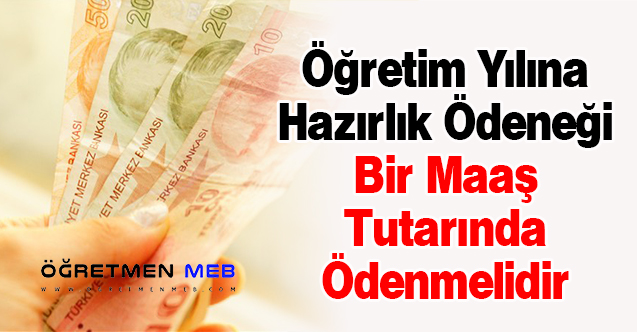 Öğretim Yılına Hazırlık Ödeneği Bir Maaş Tutarında Ödenmelidir