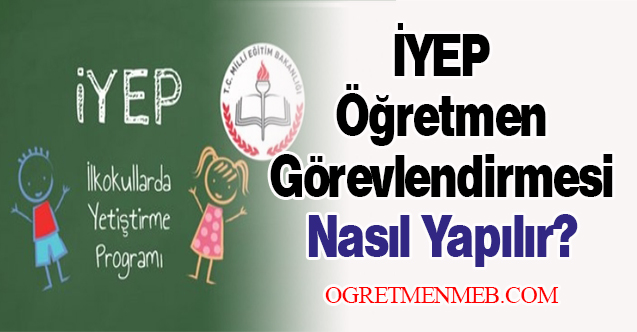 İYEP Öğretmen Görevlendirmesi Nasıl Yapılır?