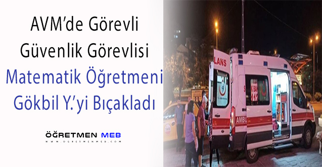 AVM'nin Güvenlik Görevlisi Öğretmeni Bıçakladı