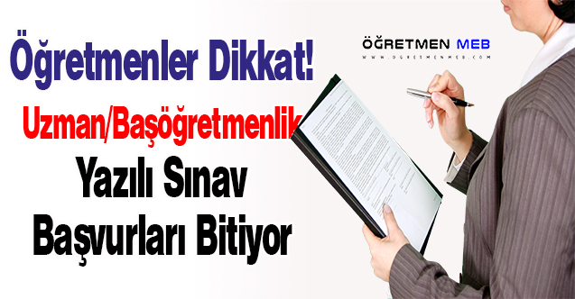 Uzman/Başöğretmenlik Yazılı Sınav Başvuruları Sona Eriyor